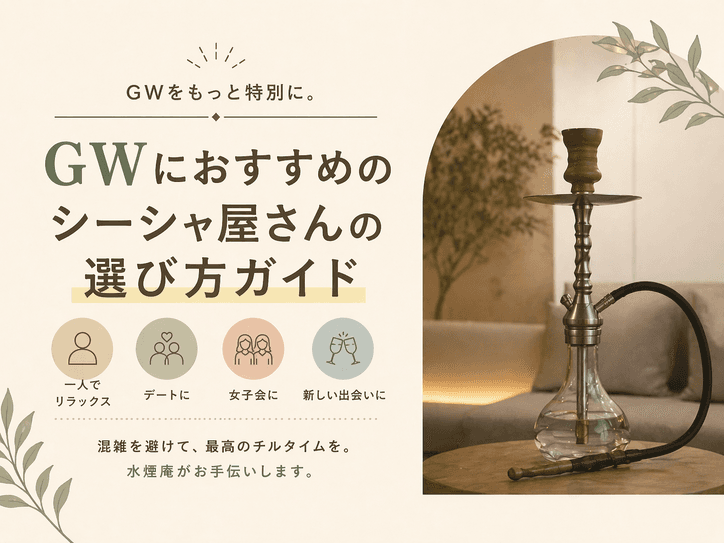 GW目前!失敗しないシーシャ屋の選び方完全ガイド|初心者の一人デビューから出会いのコツまで